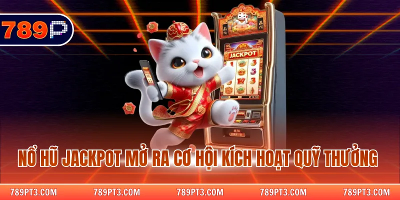 Nổ hũ Jackpot mở ra cơ hội kích hoạt quỹ thưởng